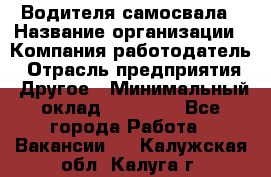 Водителя самосвала › Название организации ­ Компания-работодатель › Отрасль предприятия ­ Другое › Минимальный оклад ­ 90 000 - Все города Работа » Вакансии   . Калужская обл.,Калуга г.